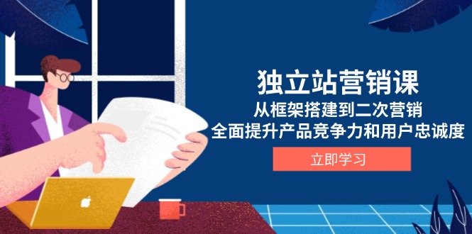 独立站营销课，从框架搭建到二次营销，全面提升产品竞争力和用户忠诚度-秒懂